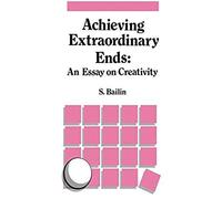 Achieving Extraordinary Ends: An Essay On Creativity