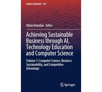 Achieving Sustainable Business through AI, Technology Education and Computer Science: Volume 1: Computer Science, Business Sustainability, and Competitive Advantage
