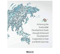 Achieving The Sustainable Development Goals Through Enhanced Development Cooperation In East And North-East Asia