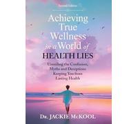 Achieving True Wellness in a World of Health Lies: Unveiling the Confusion, Myths and Deceptions Keeping You From Lasting Health