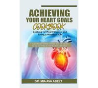 Achieving Your Heart Goals Cookbook: Cooking for Heart Disease and Living a Healthier Life