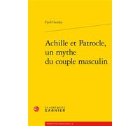 Achille et Patrocle, un mythe du couple masculin - Cyril Gendry - Classiques Garnier - broché - Essai