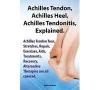 Achilles Heel, Achilles Tendon, Achilles Tendonitis Explained. Achilles Tendon Tear, Stretches, Repair, Exercises, Aids, Treatments, Recovery, Alterna