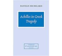 Achilles in Greek Tragedy, Cambridge Classical Studies Pantelis Michelakis (Auteur)