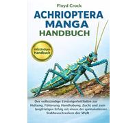 ACHRIOPTERA MANGA HANDBUCH: Der vollständige Einsteigerleitfaden zur Haltung, Fütterung, Handhabung, Zucht und zum langfristigen Erfolg mit einem der spektakulärsten Stabheuschrecken der Welt
