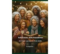 Acht Frauen - Acht Freundinnen: Ein Leben und was am Ende bleibt