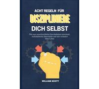 ACHT REGELN FÜR DISZIPLINIERE DICH SELBST: Wie man unzerbrechliche Gewohnheiten entwickelt, Aufschieberitis überwindet und sich verändert Dein Leben
