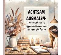 Achtsam ausmalen - Malbuch für Erwachsene mit Affirmationen zur inneren Balance | 72 Ausmalmotive mit positiven Sprüchen zur Entspannung und ... Ruhe, Farbe und liebevolle Gedanken.