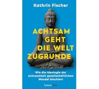 Achtsam geht die Welt zugrunde: Wie die Ideologie der Achtsamkeit gesellschaftlichen Wandel blockiert