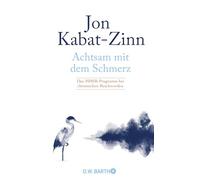 Achtsam mit dem Schmerz: Das MBSR-Programm bei chronischen Beschwerden | MBSR-Programm von Jon Kabat-Zinn: Achtsamkeit für ein erfülltes Leben trotz chronischer Schmerzen.