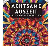 Achtsame Auszeit - Malbuch für Ruhe und Balance: Entspannende Mandalas, Zen-Motive, Naturinspirationen & Affirmationen für Erwachsene