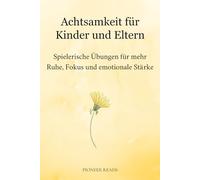 Achtsamkeit für Kinder und Eltern: Spielerische Übungen für mehr Ruhe, Fokus und emotionale Stärke