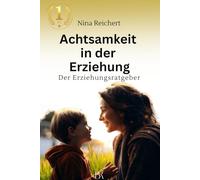 Achtsamkeit in der Erziehung: Ein liebevoller Ratgeber für Eltern, die mehr Gelassenheit, Verbindung und Sicherheit in den Familienalltag bringen möchten