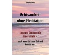 Achtsamkeit ohne Meditation: Einfache Übungen für innere Ruhe - auch wenn du keine Zeit und Geduld hast
