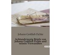 Achtundvierzig Briefe Von Johann Gottlieb Fichte Und Seinen Verwandten