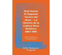 Acid House: El Segundo Verano del Amor - La Historia de la Cultura Rave Británica 1987-1991: De Ibiza al Haçienda: Cómo la Música House Cambió Para Siempre la Cultura Juvenil Británica