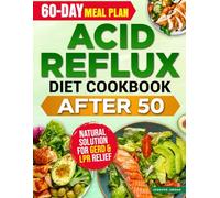 Acid Reflux Diet Cookbook After 50: The Complete Natural Solution for GERD & LPR Relief with Tasty, Heartburn-Free Recipes for Seniors | With 60-Day Meal Plan for Digestive Healing and Lasting Relief
