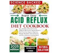 Acid Reflux Diet Cookbook: Easy, Healthy & Natural Cure for GERD & LPR: Science-Backed Relief to Heal Your Gut, Improve Digestion, Manage Heartburn, Ease Symptoms, and Savor Delicious, Soothing Meal