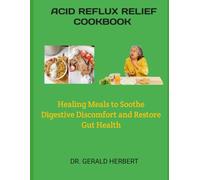 ACID REFLUX RELIEF COOKBOOK: Healing Meals to Soothe Digestive Discomfort and Restore Gut Health