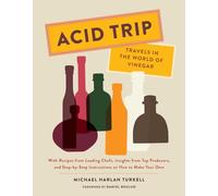 Acid Trip: Travels in the World of Vinegar; with Recipes from Leading Chefs, Insights from Top Producers, and Step-by-Step Instructions on How to Make Your Own