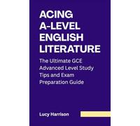 Acing A-Level English Literature: The Ultimate GCE Advanced Level Study Tips and Exam Preparation Guide