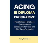 Acing IB Diploma Programme: The Ultimate Handbook of International Baccalaureate Study and IBDP Exam Strategies