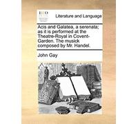 Acis And Galatea, A Serenata; As It Is Performed At The Theatre-Royal In Covent-Garden. The Musick Composed By Mr. Handel.