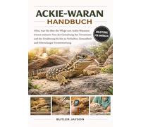 ACKIE-WARAN HANDBUCH: Alles, was Sie über die Pflege von Ackie-Waranen wissen müssen: Von der Gestaltung des Terrariums und der Ernährung bis hin zu ... Gesundheit und lebenslanger Verantwortung