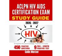 ACLPN HIV AIDS CERTIFICATION EXAM STUDY GUIDE 2026 - 2027: Strengthen HIV Care Knowledge, Treatment Principles with 450 Questions and Detailed Explanations