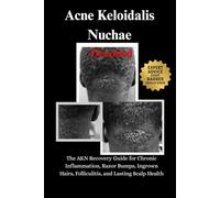 Acne Keloidalis Nuchae Decoded: The AKN Recovery Guide for Chronic Inflammation, Razor Bumps, Ingrown Hairs, Folliculitis, and Lasting Scalp Health