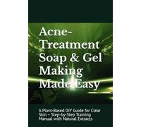 Acne-Treatment Soap & Gel Making Made Easy: A Plant-Based DIY Guide for Clear Skin - Step-by-Step Training Manual with Natural Extracts