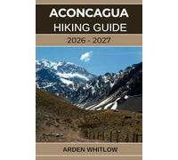 ACONCAGUA HIKING GUIDE 2026 - 2027: Conquer South America’s Highest Peak with Step-by-Step Guidance from Base Camp to Summit