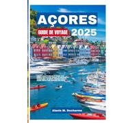 AÇORES GUIDEDEVOYAGE2025: Explorezlesecretlemieuxgardéd'Europe:votreressourcetout-en-unpour ... etraitescôtièresetuneplanificationsansstress.