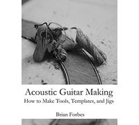Acoustic Guitar Making: How to make Tools, Templates, and Jigs