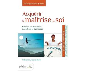 Acquérir la maîtrise de soi: Faire de ses faiblesses des alliées et des forces