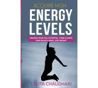 Acquire High Energy Levels: Unleash Your Full Potential, Think Clearly, Gain Lean Muscle And Lose Weight: 1 (Achievement Series)
