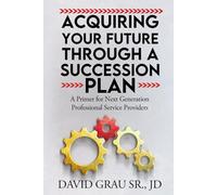 Acquiring Your Future Through a Succession Plan: A Primer for Next Generation Professional Service Providers