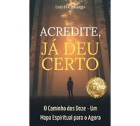 Acredite, Já Deu Certo: O Caminho dos Doze - Um Mapa Espiritual para o Agora
