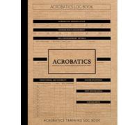 Acrobatics Training Log Book: Master the Movement. Ideal for Flyers, Spotters, Trainers & Performance Artists