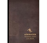 Acrobatics Training Stats Log Book: Master the Movement. Ideal for Flyers, Spotters, Trainers & Performance Artists