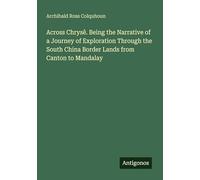 Across Chrysê. Being the Narrative of a Journey of Exploration Through the South China Border Lands from Canton to Mandalay
