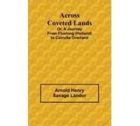 Across Coveted Lands; Or, A Journey From Flushing (Holland) To Calcutta Overland