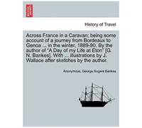 Across France In A Caravan; Being Some Account Of A Journey From Bordeaux To Genoa ... In The Winter, 1889-90. By The Author Of "A Day Of My Life At ... By J. Wallace After Sketches By The Author.