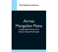Across Mongolian Plains; A Naturalist's Account Of China's 'great Northwest