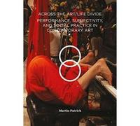 Across the Art/Life Divide: Performance, Subjectivity, and Social Practice in Contemporary Art - [Livre en VO] Martin Patrick (Auteur)
