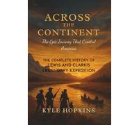 ACROSS THE CONTINENT: The Epic Journey That Created America - The Complete History of Lewis and Clark's Legendary Expedition