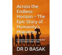Across the Endless Horizon - The Epic Story of Humanity’s Migration: A Complete History of Human Migration from the African Cradle to Today