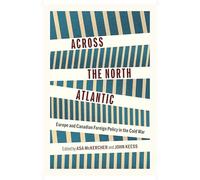 Across the North Atlantic: Europe and Canadian Foreign Policy in the Cold War