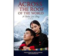 ACROSS THE ROOF OF THE WORLD: A TIBETAN LOVE STORY: A sweeping love story spanning continents, cultures, and decades-from the ancient streets of Lhasa to the mountains of Minnesota.