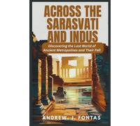 Across The Sarasvati and Indus: Discovering the Lost World of Ancient Metropolises and Their Fall